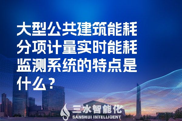 大型公共建筑能耗分项计量实时
的特点是什么？.jpg