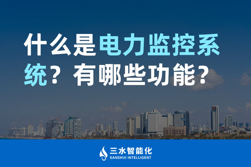 三水智能化什么是电力监控系统？有哪些功能？