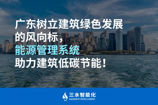 广东树立建筑绿色发展的风向标，能源管理系统助力建筑低碳节能！