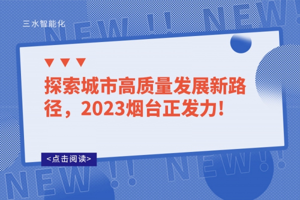 探索城市高质量发展新路径，2023烟台正发力!