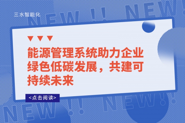 能源管理系统助力企业绿色低碳发展，共建可持续未来